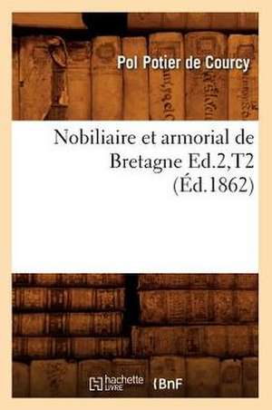 Nobiliaire Et Armorial de Bretagne Ed.2, T2 (Ed.1862) de Potier De Courcy P.