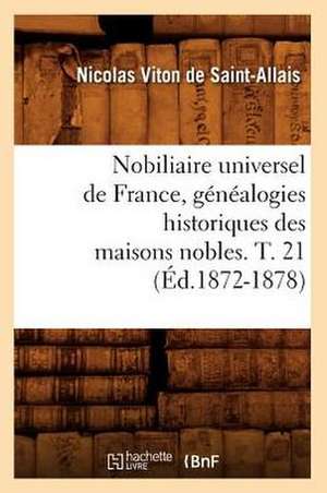 Nobiliaire Universel de France, Genealogies Historiques Des Maisons Nobles. T. 21 (Ed.1872-1878) de Viton De Saint Allais N.