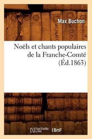 Noels Et Chants Populaires de La Franche-Comte (Ed.1863) de Buchon M.