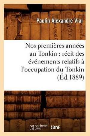 Nos Premieres Annees Au Tonkin: Recit Des Evenements Relatifs A L'Occupation Du Tonkin (Ed.1889) de Vial P. a.