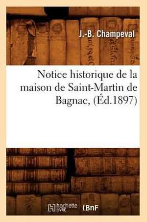 Notice Historique de La Maison de Saint-Martin de Bagnac, (Ed.1897) de Champeval J. B.