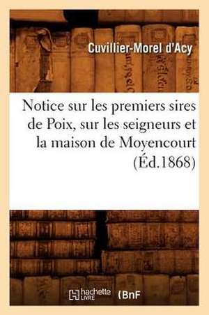 Notice Sur les Premiers Sires de Poix, Sur les Seigneurs Et la Maison de Moyencourt de Cuvillier Morel D'Acy