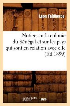 Notice Sur La Colonie Du Senegal Et Sur Les Pays Qui Sont En Relation Avec Elle (Ed.1859) de Faidherbe L.