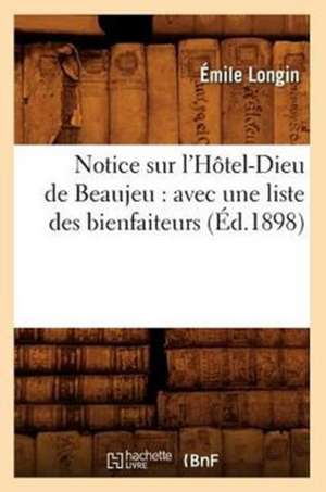 Notice Sur L'Hotel-Dieu de Beaujeu: Avec Une Liste Des Bienfaiteurs (Ed.1898) de Longin E.