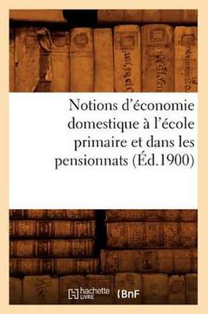 Notions D'Economie Domestique A L'Ecole Primaire Et Dans Les Pensionnats (Ed.1900) de Sans Auteur