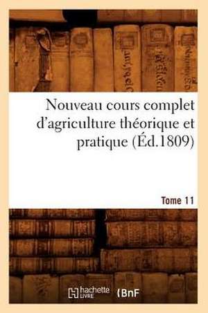 Nouveau Cours Complet D'Agriculture Theorique Et Pratique. Tome 11 (Ed.1809) de Sans Auteur