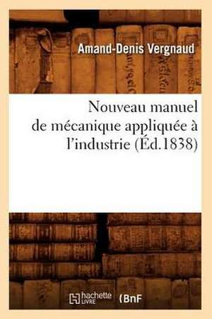 Nouveau Manuel de Mecanique Appliquee A L'Industrie (Ed.1838) de Vergnaud a. D.