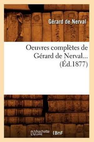 Oeuvres Completes de Gerard de Nerval... (Ed.1877): Revues Sur Les Ed. Originales. T 9 (Ed.1875-1877) de Gerard de Nerval