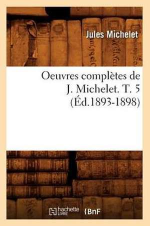 Oeuvres Completes de J. Michelet. T. 5 (Ed.1893-1898) de Jules Michelet