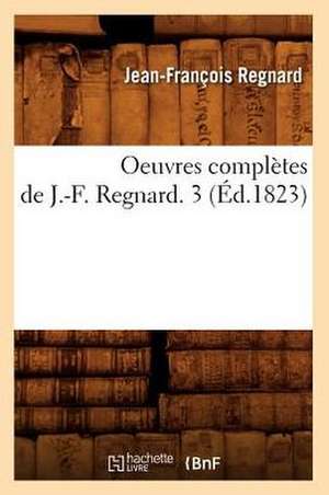 Oeuvres Completes de J.-F. Regnard. 3 (Ed.1823) de Jean Francois Regnard