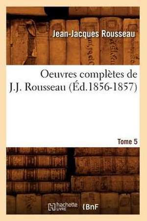 Oeuvres Completes de J.-J. Rousseau. Tome 5 (Ed.1856-1857) de Rousseau J.