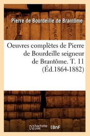 Oeuvres Completes de Pierre de Bourdeille Seigneur de Brantome. T. 11 (Ed.1864-1882) de De Brantome P.