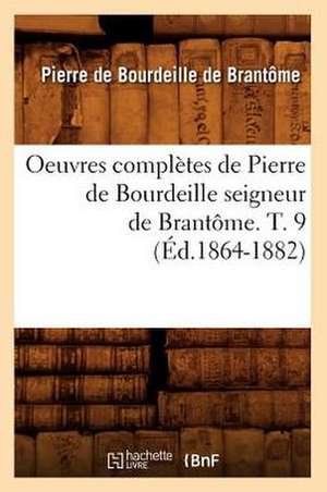 Oeuvres Completes de Pierre de Bourdeille Seigneur de Brantome. T. 9 (Ed.1864-1882) de De Brantome P.