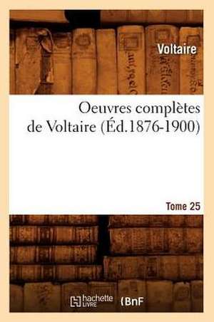 Oeuvres Completes de Voltaire.... Tome 25 (Ed.1876-1900): Avec Notes Et Commentaires (Ed.1830-1831) de Voltaire