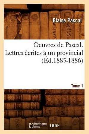 Oeuvres de Pascal. Lettres Ecrites a Un Provincial. Tome 1 (Ed.1885-1886) de Blaise Pascal