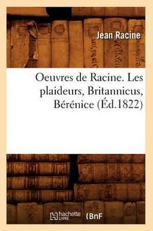 Oeuvres de Racine. Les Plaideurs, Britannicus, Berenice (Ed.1822) de Jean Baptiste Racine