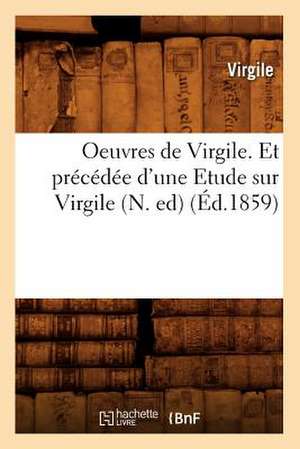 Oeuvres de Virgile. Et Precedee D'Une Etude Sur Virgile (N. Ed) (Ed.1859) de Virgile