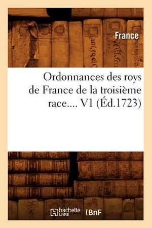 Ordonnances Des Roys de France de La Troisieme Race. Volume 1 (Ed.1723) de France