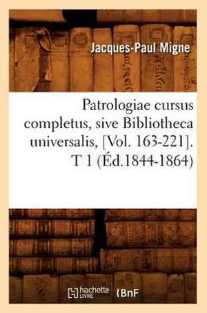 Patrologiae Cursus Completus, Sive Bibliotheca Universalis, [Vol. 163-221]. T 1 (Ed.1844-1864) de Jacques-Paul Migne