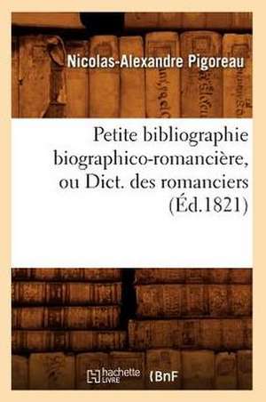 Petite Bibliographie Biographico-Romanciere, Ou Dict. Des Romanciers (Ed.1821) de Pigoreau N. a.