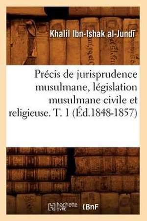 Precis de Jurisprudence Musulmane, Legislation Musulmane Civile Et Religieuse. T. 1 (Ed.1848-1857) de Al Jundi K.