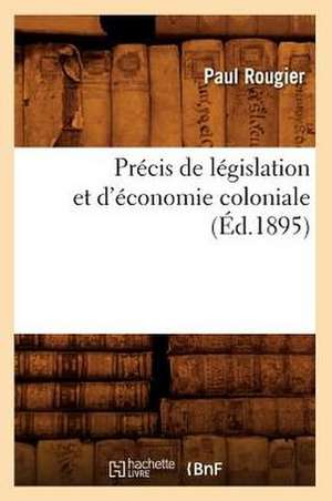 Precis de Legislation Et D'Economie Coloniale (Ed.1895) de Rougier P.