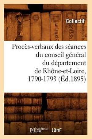 Proces-Verbaux Des Seances Du Conseil General Du Departement de Rhone-Et-Loire, 1790-1793 (Ed.1895) de Collectif