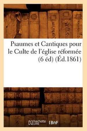 Psaumes Et Cantiques Pour Le Culte de L'Eglise Reformee (6 Ed) (Ed.1861) de Sans Auteur