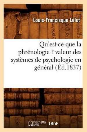 Qu'est-Ce-Que La Phrenologie ? Valeur Des Systemes de Psychologie En General (Ed.1837) de Lelut L. F.