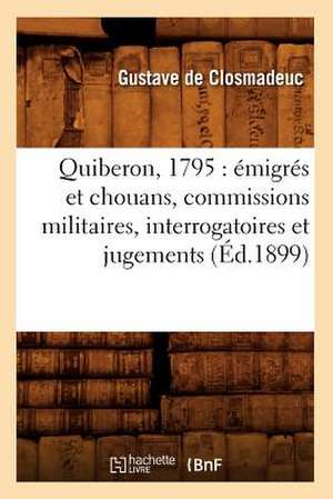 Quiberon, 1795: Emigres Et Chouans, Commissions Militaires, Interrogatoires Et Jugements (Ed.1899) de De Closmadeuc G.