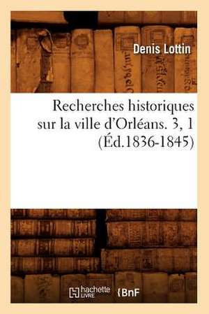 Recherches Historiques Sur La Ville D'Orleans. 3, 1 (Ed.1836-1845) de Lottin D.