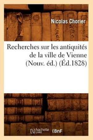 Recherches Sur Les Antiquites de La Ville de Vienne (Nouv. Ed.) (Ed.1828) de Nicholas Chorier