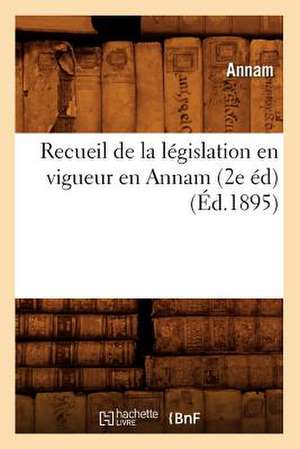 Recueil de La Legislation En Vigueur En Annam (2e Ed) (Ed.1895) de Annam