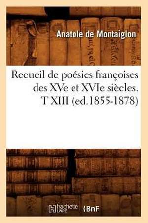 Recueil de Poesies Francoises Des Xve Et Xvie Siecles. T XIII (Ed.1855-1878) de Sans Auteur