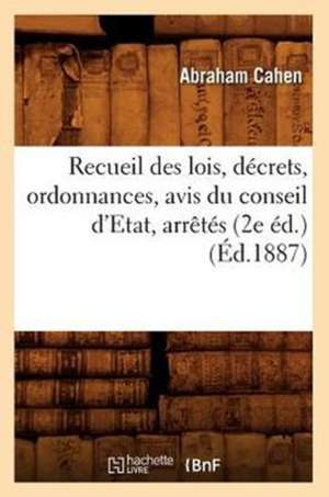 Recueil Des Lois, Decrets, Ordonnances, Avis Du Conseil D'Etat, Arretes, (2e Ed.) (Ed.1887) de Cahen a.