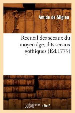 Recueil Des Sceaux Du Moyen Age, Dits Sceaux Gothiques (Ed.1779) de De Migieu a.