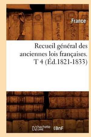 Recueil General Des Anciennes Lois Francaises. T 4 (Ed.1821-1833) de France