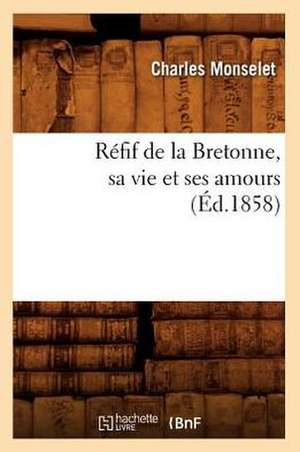 Refif de La Bretonne, Sa Vie Et Ses Amours (Ed.1858) de Charles Monselet