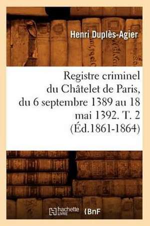 Registre Criminel Du Chatelet de Paris, Du 6 Septembre 1389 Au 18 Mai 1392. T. 2 (Ed.1861-1864) de Sans Auteur