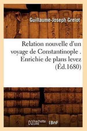 Relation Nouvelle D'Un Voyage de Constantinople . Enrichie de Plans Levez de Guillaume-Joseph Grelot