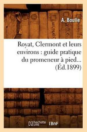 Royat, Clermont Et Leurs Environs: Guide Pratique Du Promeneur a Pied... (Ed.1899) de Boulle a.