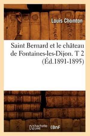 Saint Bernard Et Le Chateau de Fontaines-Les-Dijon. T 2 (Ed.1891-1895) de Chomton L.