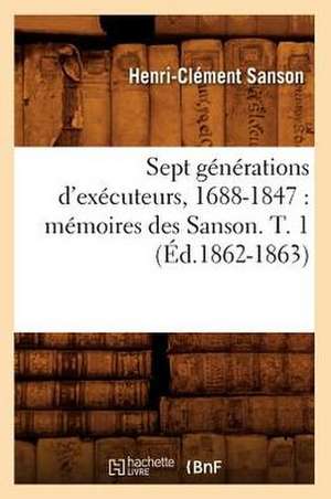 Sept Generations D'Executeurs, 1688-1847: Memoires Des Sanson. T. 1 (Ed.1862-1863) de Sans Auteur