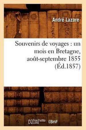 Souvenirs de Voyages: Un Mois En Bretagne, Aot-Septembre 1855 (Ed.1857) de Lazare a.