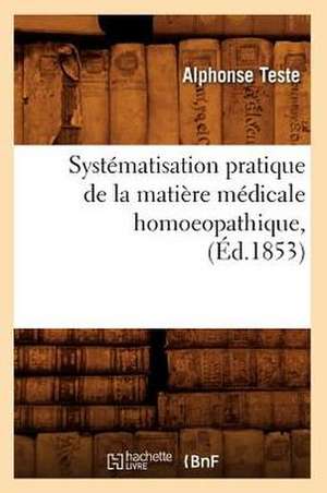 Systematisation Pratique de La Matiere Medicale Homoeopathique, (Ed.1853) de Teste a.