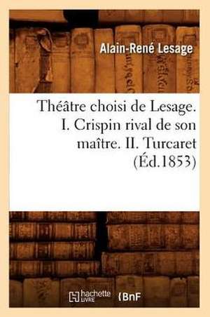 Theatre Choisi de Lesage. I. Crispin Rival de Son Maitre. II. Turcaret (Ed.1853) de Alain-Rene Lesage