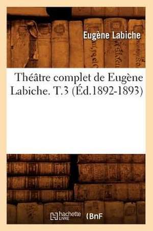 Theatre Complet de Eugene Labiche. T.3 (Ed.1892-1893) de Eugene Labiche