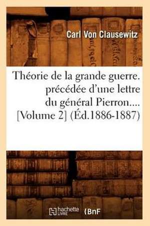 Theorie de La Grande Guerre. Precedee D'Une Lettre Du General Pierron (Volume 2) (Ed.1886-1887) de Von Clausewitz C.