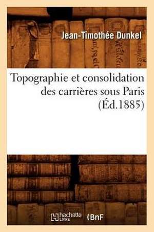 Topographie Et Consolidation Des Carrieres Sous Paris (Ed.1885) de Dunkel J. T.