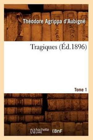 Tragiques. Tome 1 (Ed.1896): Etude Geographique, Politique, Economique Et Militaire (Ed.1891) de Theodore Agrippa D'Aubigne